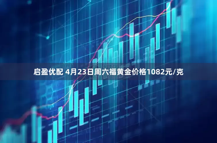 启盈优配 4月23日周六福黄金价格1082元/克