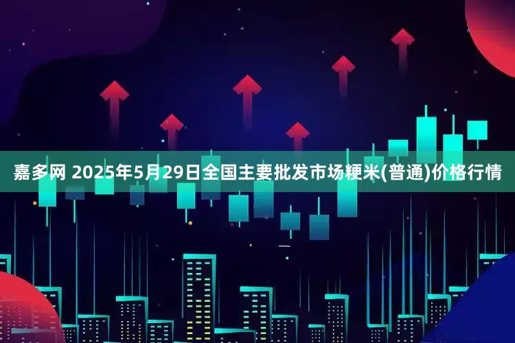 嘉多网 2025年5月29日全国主要批发市场粳米(普通)价格行情