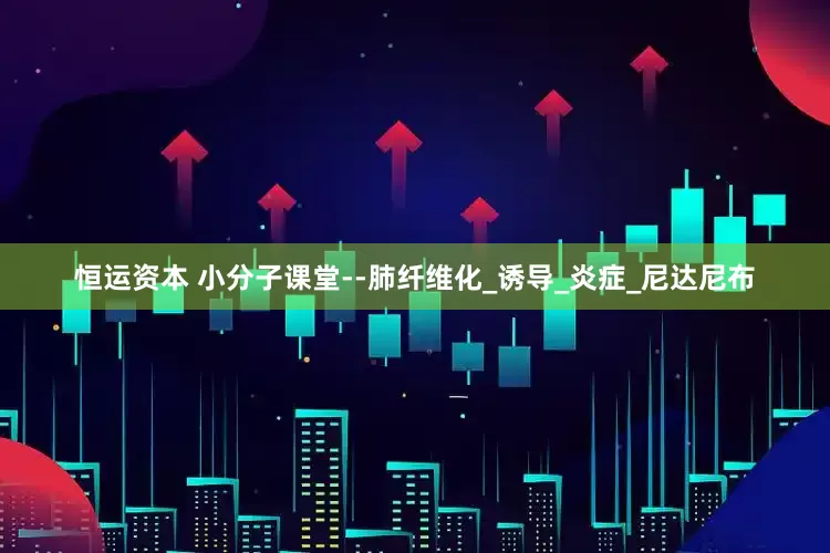 恒运资本 小分子课堂--肺纤维化_诱导_炎症_尼达尼布