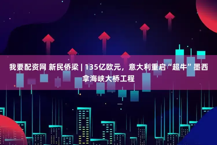 我要配资网 新民侨梁 | 135亿欧元，意大利重启“超牛”墨西拿海峡大桥工程