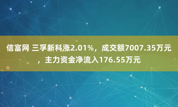 信富网 三孚新科涨2.01%，成交额7007.35万元，主力资金净流入176.55万元