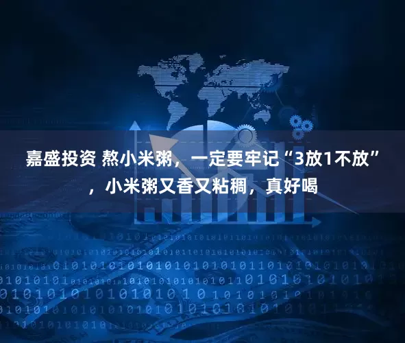 嘉盛投资 熬小米粥，一定要牢记“3放1不放”，小米粥又香又粘稠，真好喝