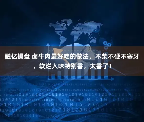 融亿操盘 卤牛肉最好吃的做法，不柴不硬不塞牙，软烂入味特别香，太香了！